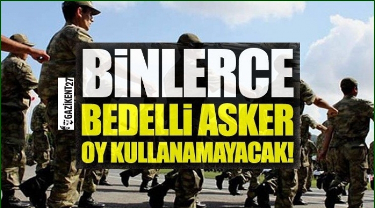 Bedelli asker se&ccedil;imlerde oy kullanamayacak