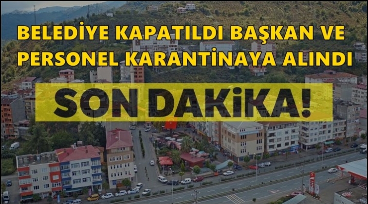 Belediye başkanı ve personel karantinaya alındı!