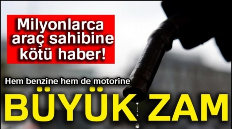 Benzin ve motorine büyük zam!.