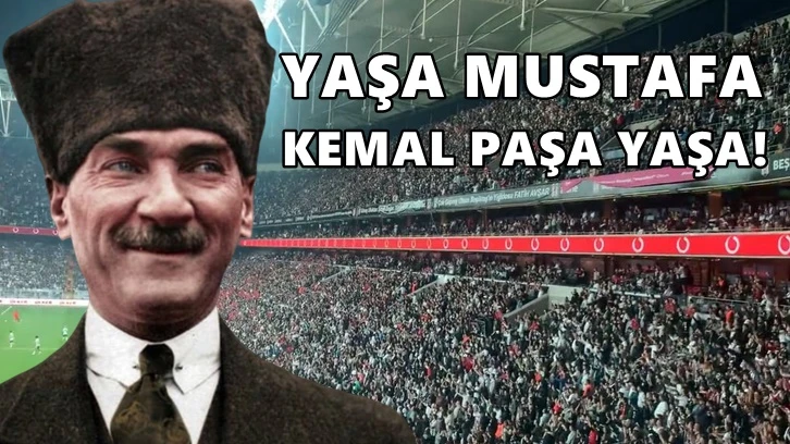 Beşiktaş tribünleri 'Yaşa Mustafa Kemal Paşa Yaşa' diye inledi...