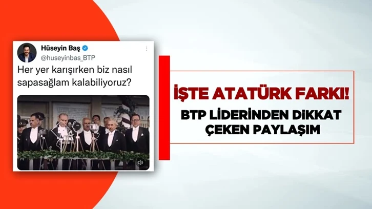 BTP Lideri Baş: Bu coğrafyadaki farkımız Atatürk farkı