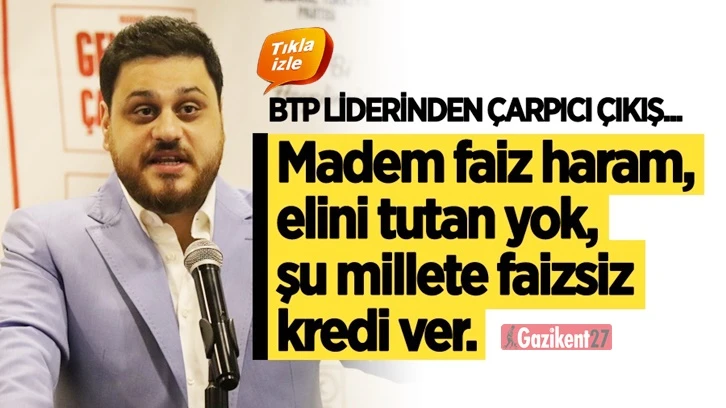 BTP Lideri Baş: Madem faiz haram, millete faizsiz kredi ver!