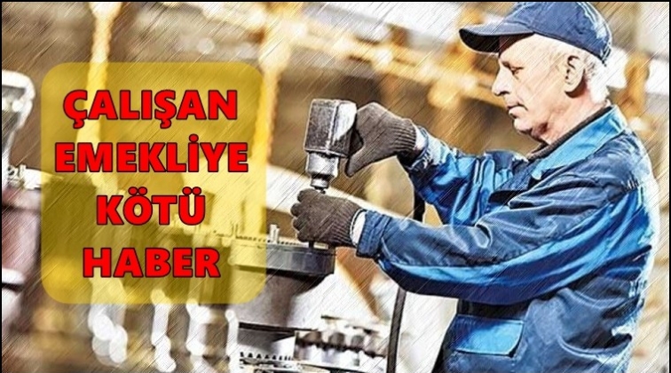 Çalışan emekliye kötü haber