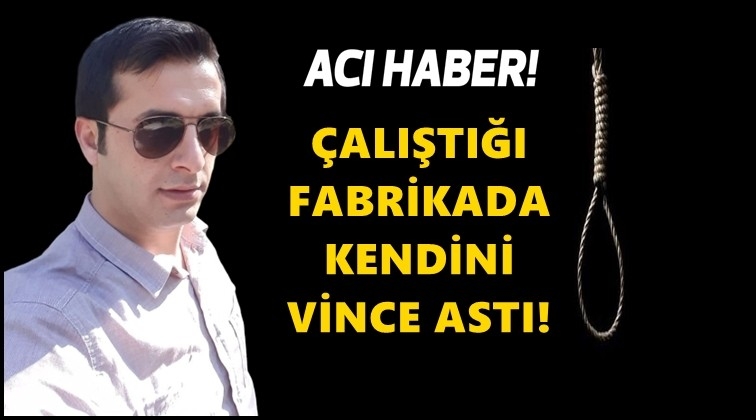 Çalıştığı fabrikada kendini astı!