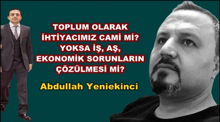 Cami mi?  Eğitim mi?  İş mi?  Aş mı?