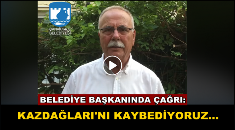 &Ccedil;anakkale Belediye Başkanı: Kazdağlarını Kaybediyoruz