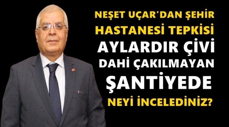 CHP İl Başkanı Uçar şehir hastanesinin akıbetini sordu