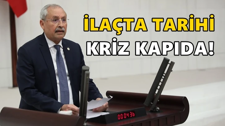 CHP’li Kaplan: İlaçta tarihi kriz kapıda!