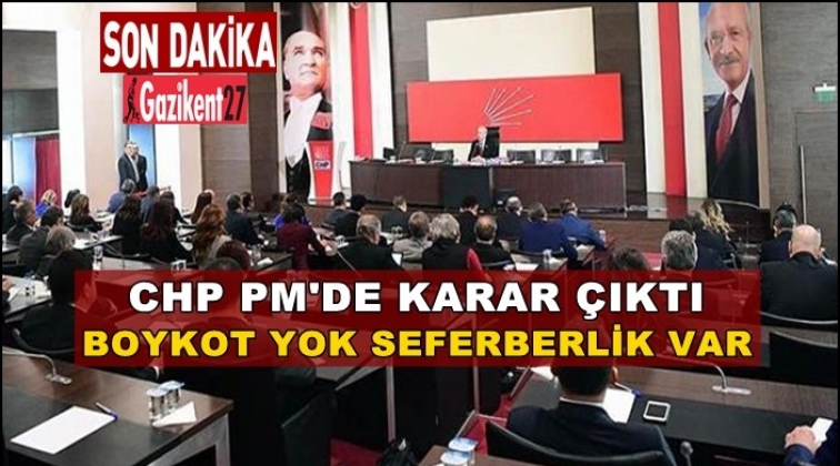 CHP PM'de karar: Boykot yok, seferberlik var