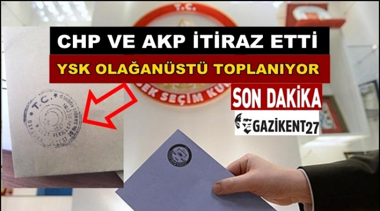 CHP ve AKP itiraz etti! YSK toplanıyor