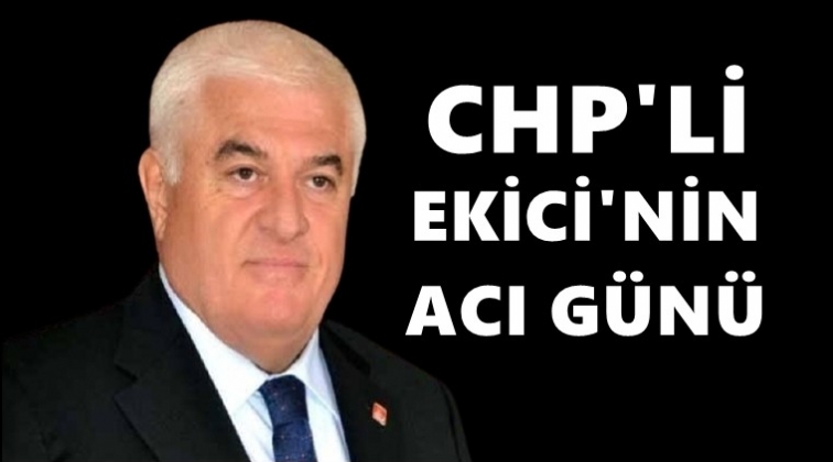 CHP'li Akif Ekici’nin anne acısı...