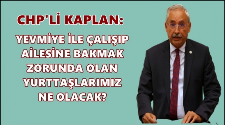 CHP'li Kaplan'dan hükümete çağrı
