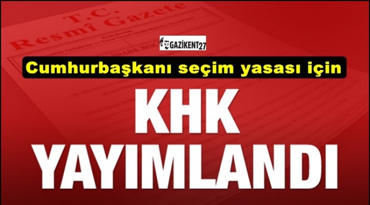 Cumhurbaşkanı se&ccedil;im yasası i&ccedil;in KHK yayımlandı