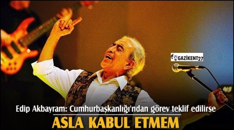 Cumhurbaşkanlığı'ndan g&ouml;rev teklif edilirse asla kabul etmem