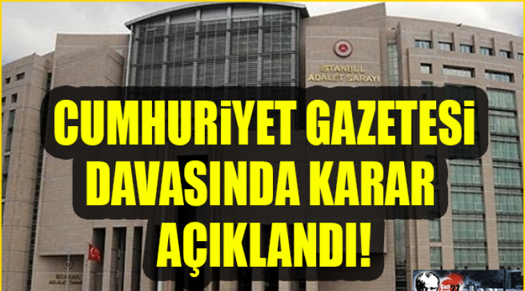 Cumhuriyet Gazetesi davasında karar a&ccedil;ıklandı