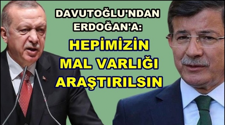 Davutoğlu’ndan Erdoğan’a: Mal varlığımız araştırılsın