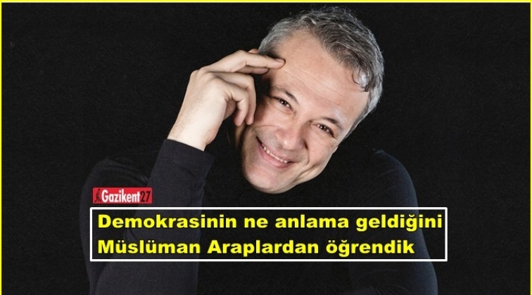 Demokrasinin ne anlama geldiğini müslüman Araplardan öğrendik