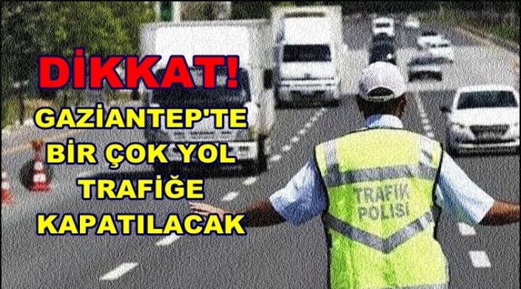 Dikkat! yarın Gaziantep'te bu yollar kapalı...