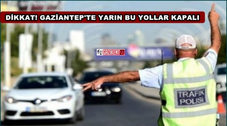 Dikkat! Yarın bu yollar kapalı...