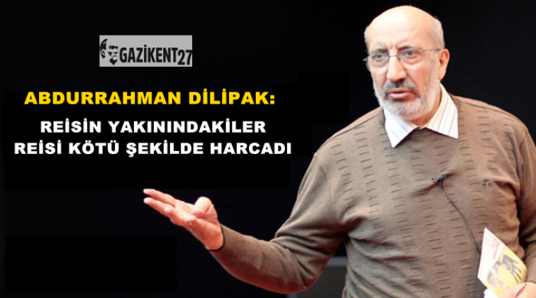 Dilipak: Reisin yakınındakiler reisi k&ouml;t&uuml; şekilde harcadı