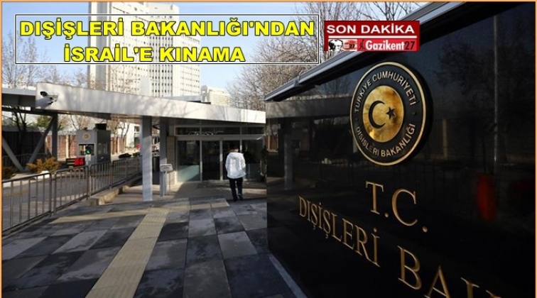 Dışişleri&rsquo;nden İsrail&rsquo;e kınama!