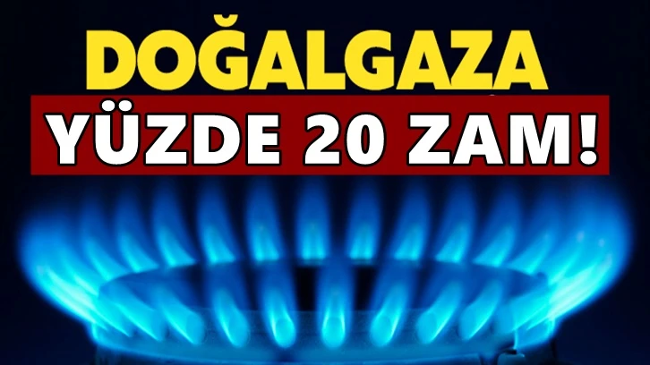 Doğalgaza gece yarısı yüzde 20 zam!