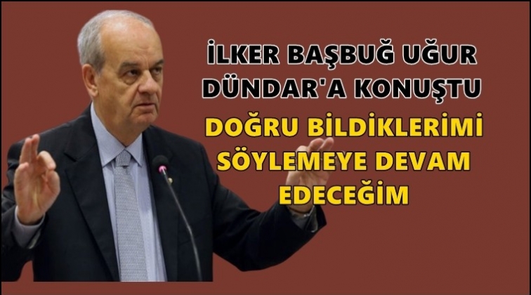 Doğru bildiklerimi söylemeye devam edeceğim