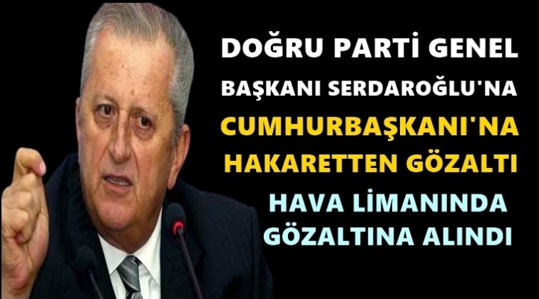 Doğru Parti Genel Başkanı gözaltına alındı!