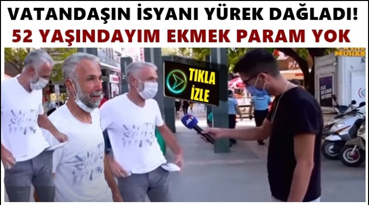 Ekmek param yok diyen vatandaşın isyanı!..