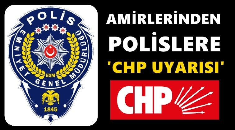 Emniyet amirlerinden polislere 'CHP ziyaretleri' uyarısı!