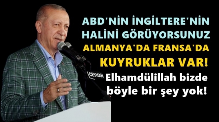 Erdoğan: Almanya'da Fransa'da kuyruklar var, bizde yok!