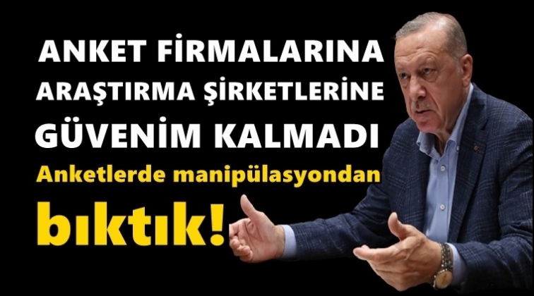 Erdoğan: Anket şirketlerine güvenim kalmamıştır!