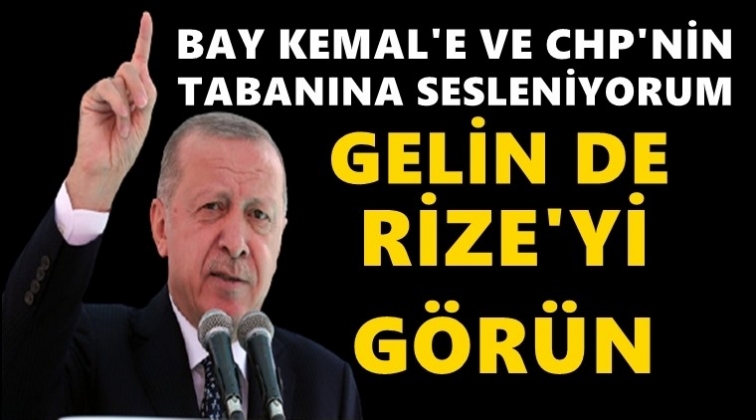 Erdoğan: Bay Kemal ve CHP gelin de Rize'yi görün!