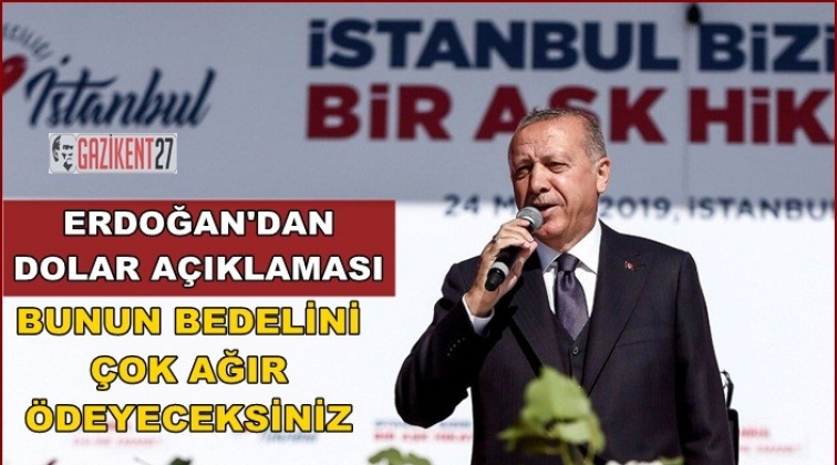Erdoğan: Bedelini çok ağır ödeyeceksiniz