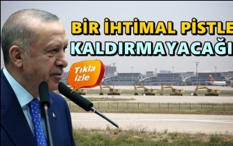 Erdoğan: Bir ihtimal pistleri kaldırmayacağız!