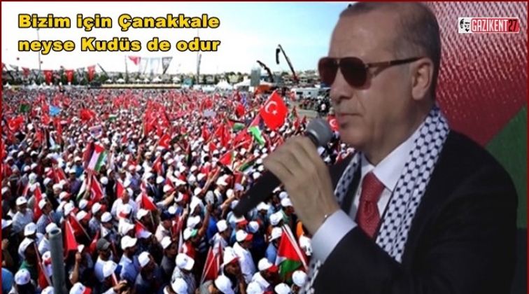 Erdoğan: Bizim için Çanakkale neyse Kudüs de odur