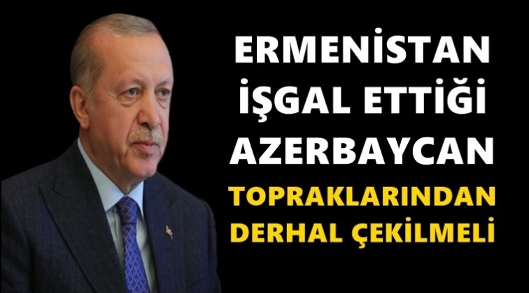 Erdoğan: Ermenistan çekilmeli...