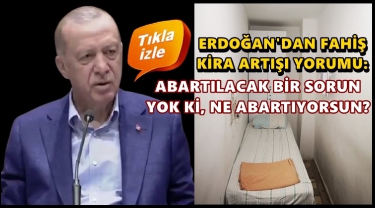Erdoğan, fahiş kira artışına tepkileri 'abartılı' buldu!