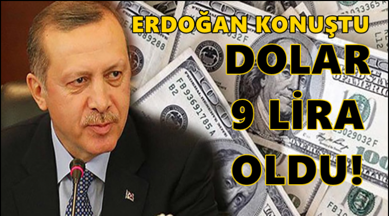 Erdoğan konuştu, dolar 9 lirayı gördü!..