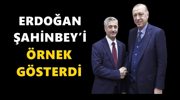 Erdoğan, Şahinbey'i örnek gösterdi...