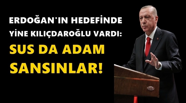 Erdoğan: Sus da adam sansınlar...