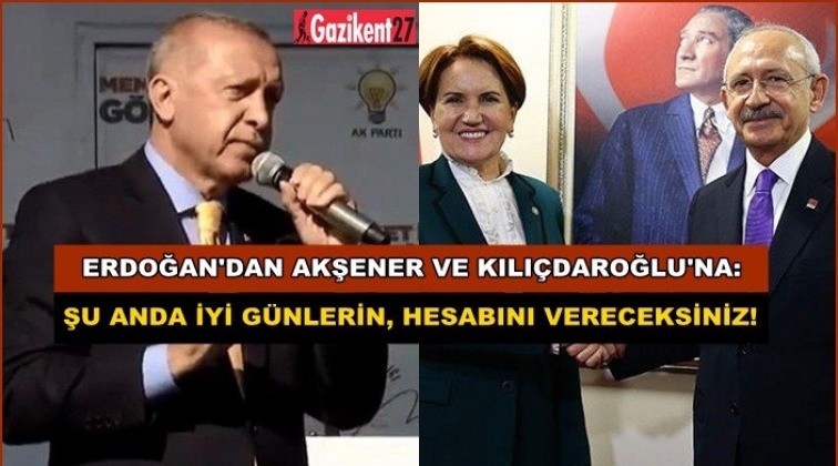 Erdoğan’dan Akşener ve Kılıçdaroğlu’na: Hesabını vereceksiniz