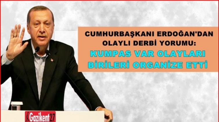 Erdoğan’dan derbi yorumu: Kumpas, birileri organize etti