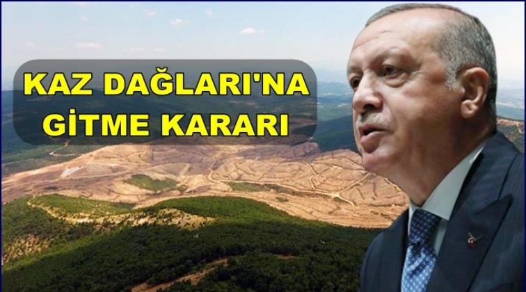 Erdoğan’dan Kaz Dağları’na gitme kararı