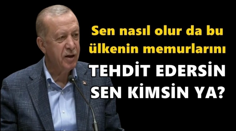 Erdoğan'dan Kılıçdaroğlu'na: Sen kimsin ya?