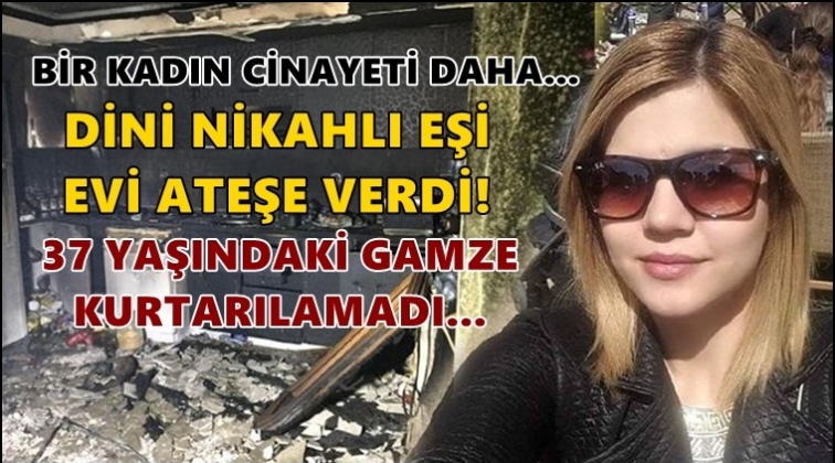 Eşinin ateşe verdiği evde can verdi!