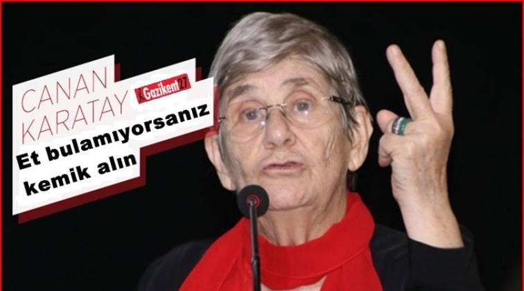 Et alamıyorsanız kemik alın!..