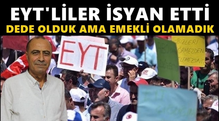 EYT'liler, dede oldu ama emekli olamadı...