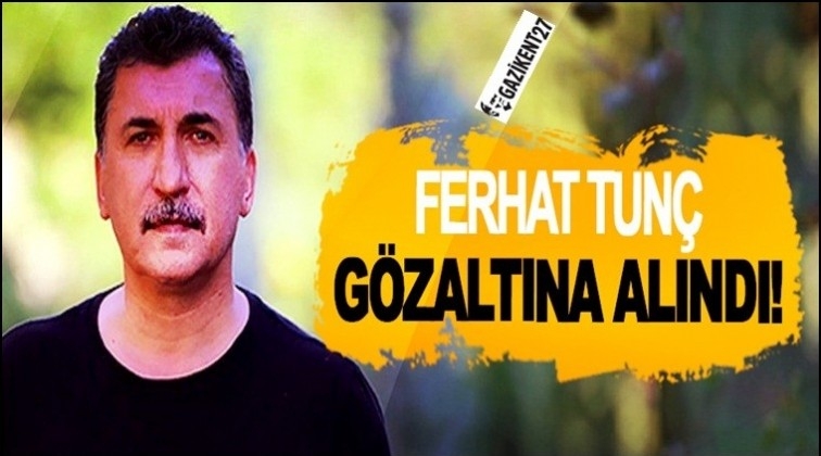 Ferhat Tun&ccedil; g&ouml;zaltına alındı