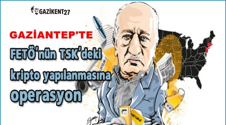 Fetö'nün kripto yapılanması Gaziantep'te deşifre edildi